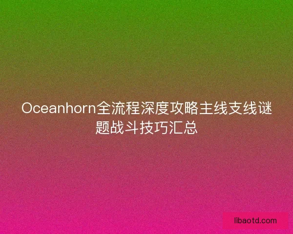Oceanhorn全流程深度攻略主线支线谜题战斗技巧汇总