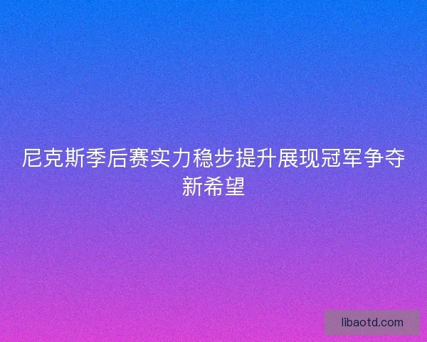 尼克斯季后赛实力稳步提升展现冠军争夺新希望