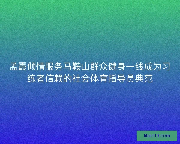 孟霞倾情服务马鞍山群众健身一线成为习练者信赖的社会体育指导员典范